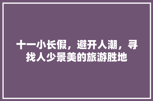 十一小长假，避开人潮，寻找人少景美的旅游胜地 生活技巧