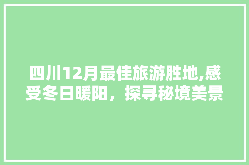 四川12月最佳旅游胜地,感受冬日暖阳，探寻秘境美景 健康知识