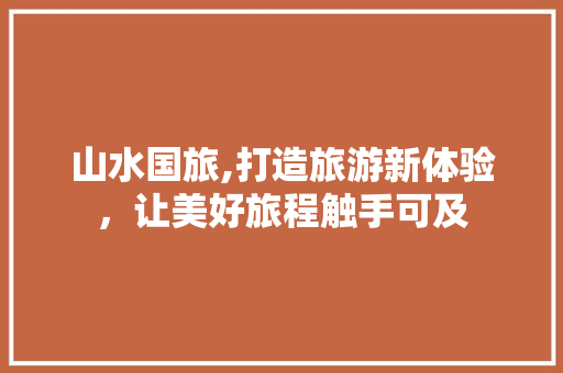 山水国旅,打造旅游新体验，让美好旅程触手可及 美食食谱