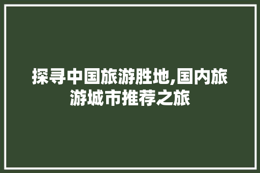 探寻中国旅游胜地,国内旅游城市推荐之旅 美食食谱