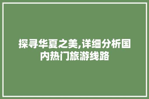 探寻华夏之美,详细分析国内热门旅游线路 旅游指南