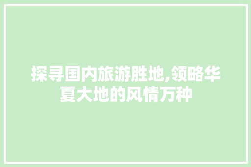 探寻国内旅游胜地,领略华夏大地的风情万种 时尚潮流