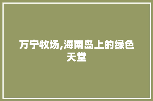 万宁牧场,海南岛上的绿色天堂