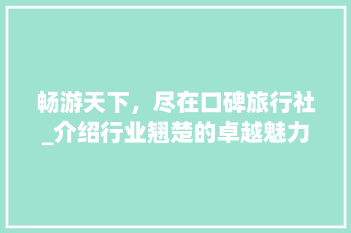畅游天下，尽在口碑旅行社_介绍行业翘楚的卓越魅力 健康知识