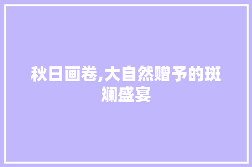 秋日画卷,大自然赠予的斑斓盛宴 旅游指南