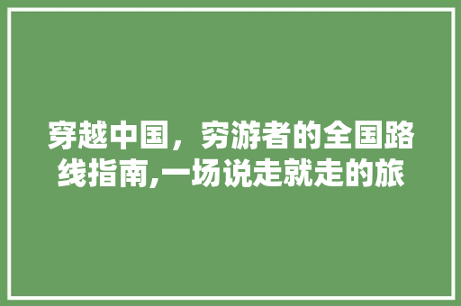 穿越中国，穷游者的全国路线指南,一场说走就走的旅行 生活技巧