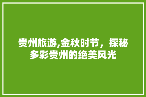 贵州旅游,金秋时节，探秘多彩贵州的绝美风光 健康知识