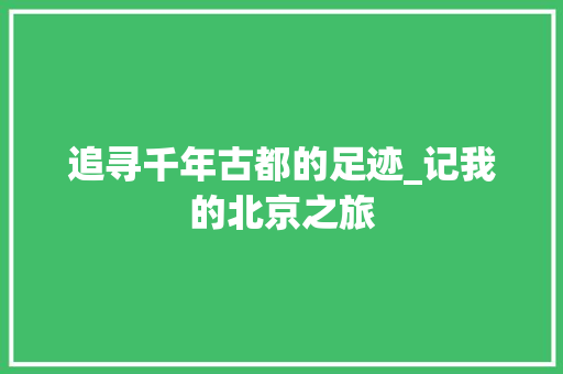 追寻千年古都的足迹_记我的北京之旅 旅游指南