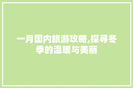 一月国内旅游攻略,探寻冬季的温暖与美丽 家庭生活