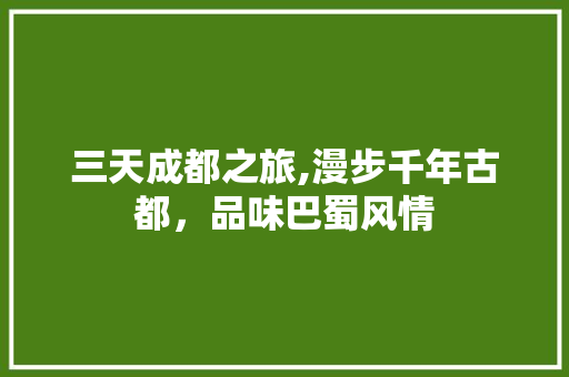 三天成都之旅,漫步千年古都，品味巴蜀风情 家庭生活