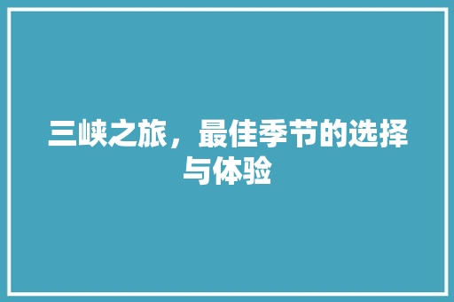 三峡之旅，最佳季节的选择与体验 时尚潮流