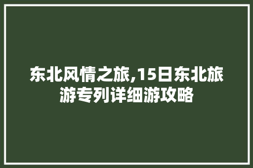 东北风情之旅,15日东北旅游专列详细游攻略 健康知识