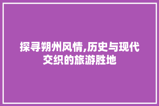 探寻朔州风情,历史与现代交织的旅游胜地 家庭生活