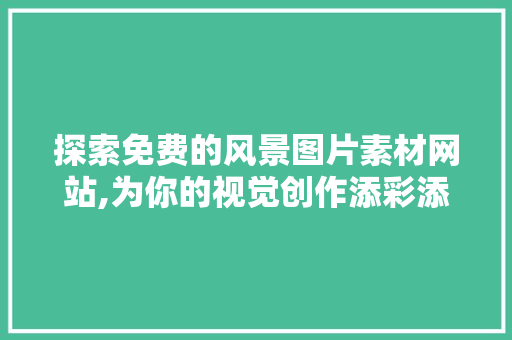 探索免费的风景图片素材网站,为你的视觉创作添彩添翼 家庭生活