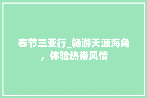 春节三亚行_畅游天涯海角，体验热带风情 旅游指南