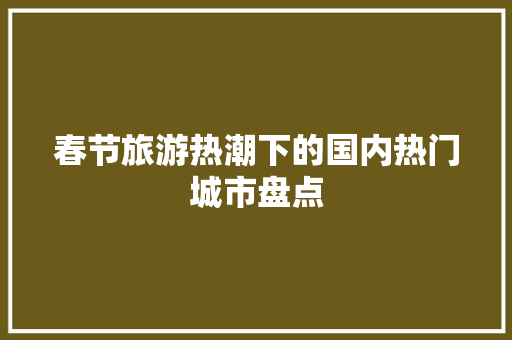 春节旅游热潮下的国内热门城市盘点 家庭生活