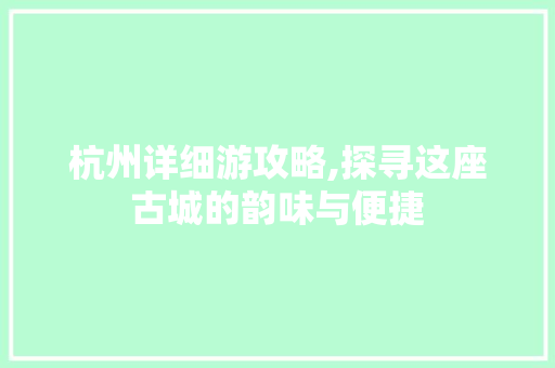 杭州详细游攻略,探寻这座古城的韵味与便捷 时尚潮流