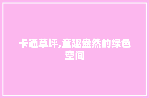 卡通草坪,童趣盎然的绿色空间 家庭生活 卡通草坪,童趣盎然的绿色空间 家庭生活