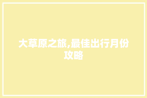大草原之旅,最佳出行月份攻略 时尚潮流
