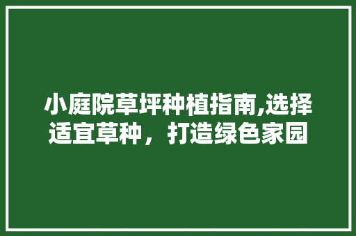 小庭院草坪种植指南,选择适宜草种，打造绿色家园 健康知识