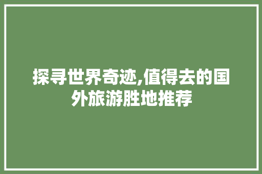 探寻世界奇迹,值得去的国外旅游胜地推荐