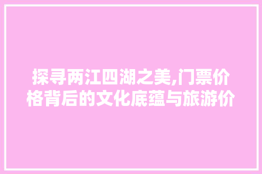 探寻两江四湖之美,门票价格背后的文化底蕴与旅游价值