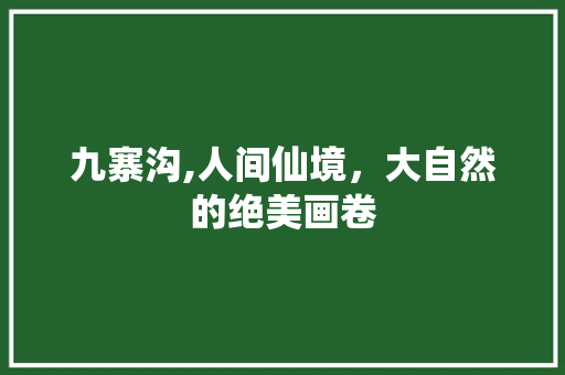 九寨沟,人间仙境，大自然的绝美画卷