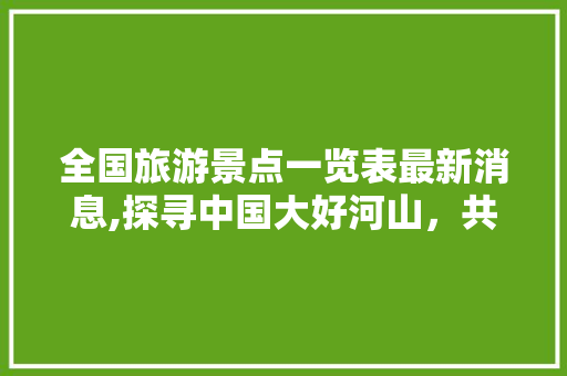 全国旅游景点一览表最新消息,探寻中国大好河山，共赏人间美景