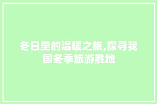 冬日里的温暖之旅,探寻我国冬季旅游胜地 美食食谱
