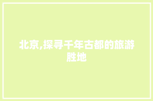 北京,探寻千年古都的旅游胜地 美食食谱