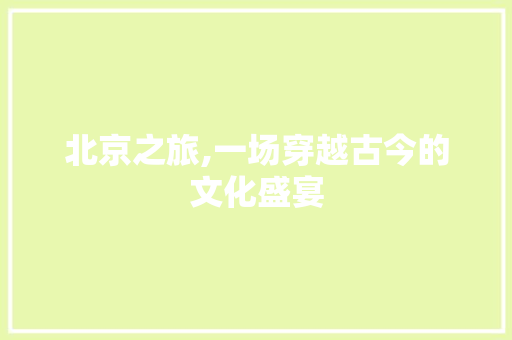 北京之旅,一场穿越古今的文化盛宴 时尚潮流