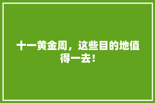 十一黄金周,这些目的地值得一去! 时尚潮流 十一黄金周,这些目的地值得一去! 时尚潮流