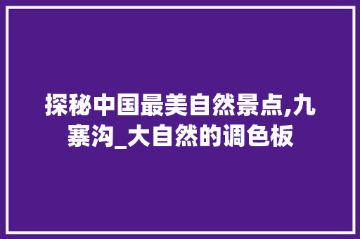 探秘中国最美自然景点,九寨沟_大自然的调色板 健康知识