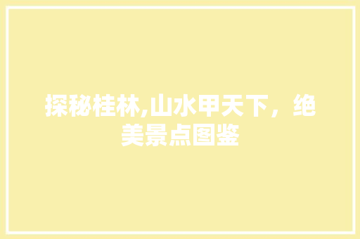 探秘桂林,山水甲天下，绝美景点图鉴 旅游指南