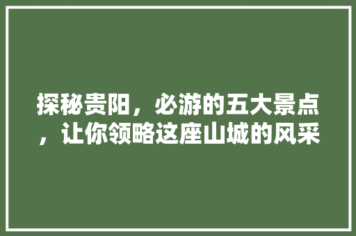 探秘贵阳，必游的五大景点，让你领略这座山城的风采 时尚潮流
