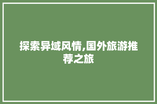探索异域风情,国外旅游推荐之旅