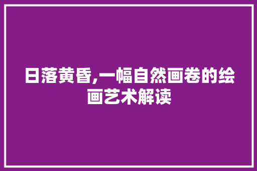 日落黄昏,一幅自然画卷的绘画艺术解读 美食食谱
