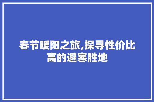 春节暖阳之旅,探寻性价比高的避寒胜地 生活技巧