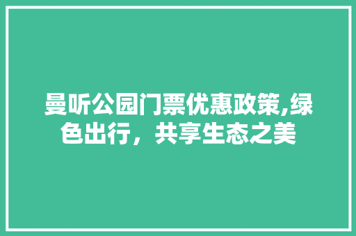 曼听公园门票优惠政策,绿色出行，共享生态之美