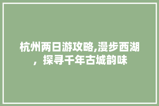杭州两日游攻略,漫步西湖，探寻千年古城韵味