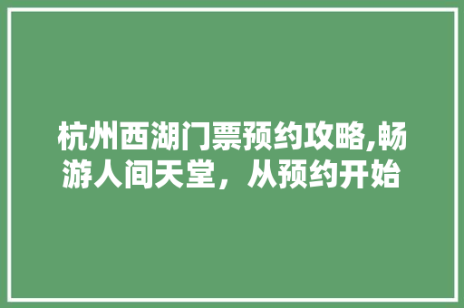 杭州西湖门票预约攻略,畅游人间天堂，从预约开始