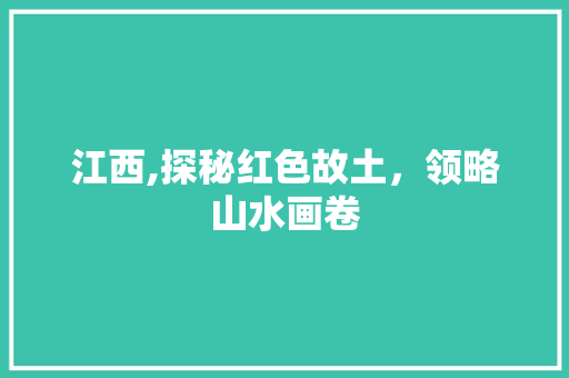 江西,探秘红色故土,领略山水画卷 美食食谱 江西,探秘红色故土,领略山水画卷 美食食谱