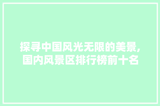 探寻中国风光无限的美景,国内风景区排行榜前十名 健康知识