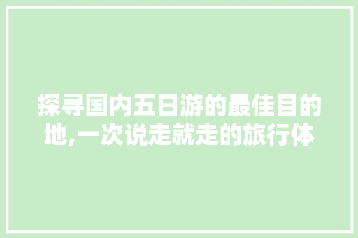 探寻国内五日游的最佳目的地,一次说走就走的旅行体验 美食食谱
