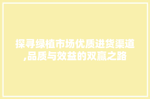探寻绿植市场优质进货渠道,品质与效益的双赢之路 旅游指南