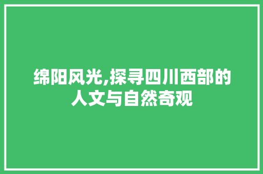 绵阳风光,探寻四川西部的人文与自然奇观 时尚潮流