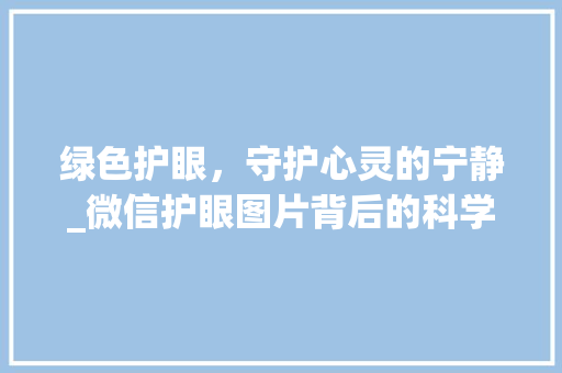 绿色护眼，守护心灵的宁静_微信护眼图片背后的科学启示 生活技巧