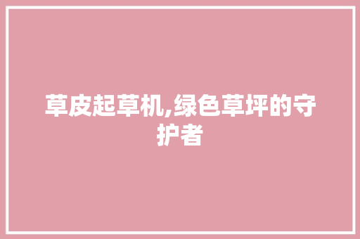 草皮起草机,绿色草坪的守护者