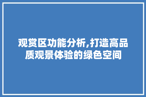 观赏区功能分析,打造高品质观景体验的绿色空间 美食食谱