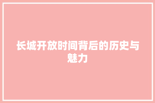 长城开放时间背后的历史与魅力 健康知识